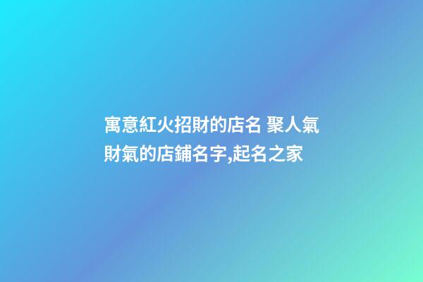 寓意紅火招財的店名 聚人氣財氣的店鋪名字,起名之家